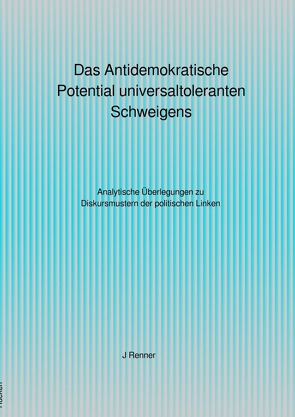 Das Antidemokratische Potential universaltoleranten Schweigens von Renner,  Johannes