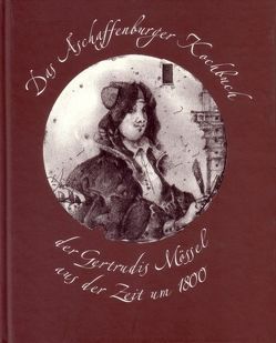 Das Aschaffenburger Kochbuch der Gertrudis Mössel aus der Zeit um 1800 von Juritz,  Sascha, Keil,  Gundolf, Platzek,  Lothar, Platzek,  Reinhard