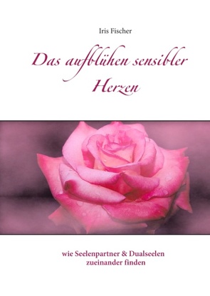 Das Aufblühen sensibler Herzen von Fischer,  Iris