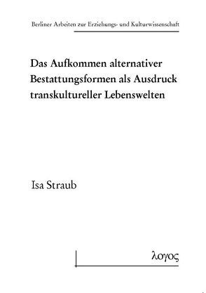 Das Aufkommen alternativer Bestattungsformen als Ausdruck transkultureller Lebenswelten von Straub,  Isa