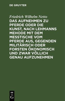 Das Aufnehmen zu Pferde oder die Kunst, nach Lehmanns Mehode mit dem Messtische vom Pferde aus, Gegenden militärisch oder Forsten Ökonomisch und zwar völlich genau aufzunehmen von Netto,  Friedrich Wilhelm