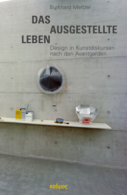 Das ausgestellte Leben. Design in Kunstdiskursen nach den Avantgarden von Meltzer,  Burkhard