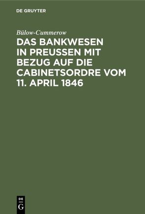 Das Bankwesen in Preussen mit Bezug auf die Cabinetsordre vom 11. April 1846 von Bülow-Cummerow,  ...