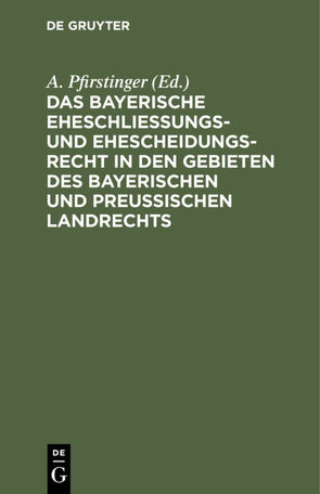 Das Bayerische Eheschließungs- und Ehescheidungsrecht in den Gebieten des bayerischen und preußischen Landrechts von Pfirstinger,  A.