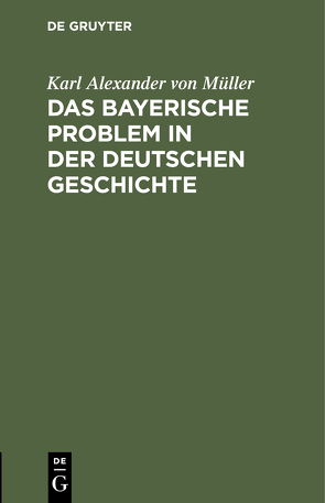 Das bayerische Problem in der deutschen Geschichte von Müller,  Karl Alexander von