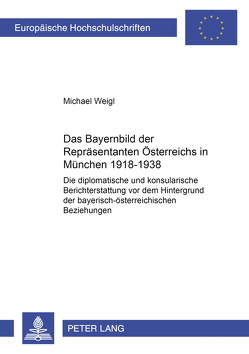 Das Bayernbild der Repräsentanten Österreichs in München 1918-1938 von Weigl,  Michael