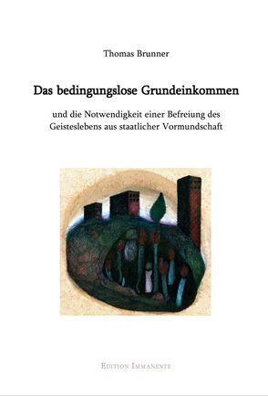 Das bedingungslose Grundeinkommen und die Notwendigkeit einer Befreiung des Geisteslebens aus staatlicher Vormundschaft von Brunner,  Thomas