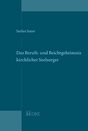 Das Berufs- und Beichtgeheimnis kirchlicher Seelsorger. Art. 321 StGB und CIC. von Suter,  Stefan