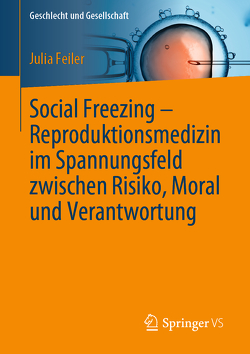 Social Freezing – Reproduktionsmedizin im Spannungsfeld zwischen Risiko, Moral und Verantwortung von Feiler,  Julia