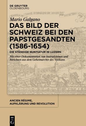 Das Bild der Schweiz bei den Papstgesandten (1586-1654) von Galgano,  Mario