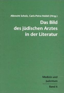 Das Bild des jüdischen Arztes in der Literatur von Heidel,  Caris-Petra, Scholz,  Albrecht