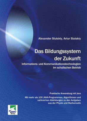 Das Bildungssystem der Zukunft. Informations- und Kommunikationstechnologien im schulischen Betrieb von Slutskiy,  Alexander, Slutskiy,  Artur