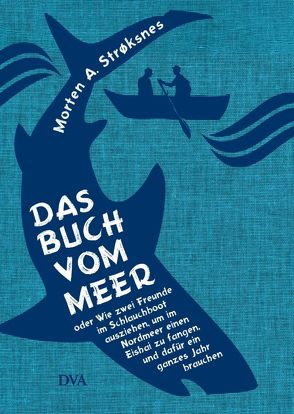 Das Buch vom Meer oder Wie zwei Freunde im Schlauchboot ausziehen, um im Nordmeer einen Eishai zu fangen, und dafür ein ganzes Jahr brauchen von Kall,  Sylvia, Kronenberger,  Ina, Strøksnes,  Morten A.