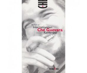 Das Buch zur Internationalen Che Guevara Konferenz von Agee,  Philip, Borrego,  Orlando, Dieterich,  Heinz, Goldberg,  Denis, Grossman,  Victor, Hart Davalos,  Armando, Holtz,  Uwe-Eckhard, Javier Garrido,  Luis, Koschmieder-Peters,  Sabine, Pflug,  Sunhild, Piermont,  Dorothee, Rosenthal,  Daniel, Shakur,  Assata, Velazco,  Isaac, Viett,  Inge