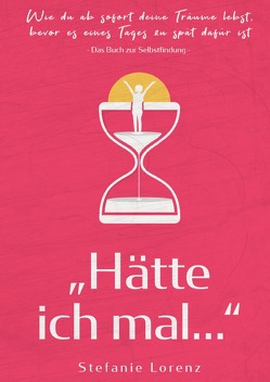 Das Buch zur Selbstfindung: „Hätte ich mal…“ – Wie du ab sofort deine Träume lebst, bevor es eines Tages zu spät dafür ist von Lorenz,  Stefanie