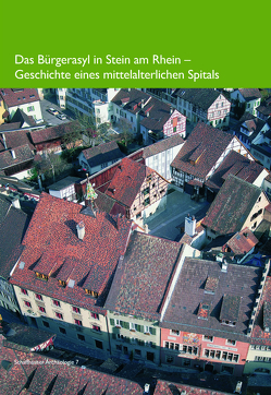 Das Bürgerasyl in Stein am Rhein von Bänteli,  Kurt, Brombacher,  Christopf, Eugster,  Erwin, Guisolan,  Michel, Homberger,  Valentin, Knoepfli,  Adrian, Rast-Eicher,  Antoinette, Rehazek,  André, Schaltenbrand Obrecht,  Verena, Volken,  Serge und Marquita, Wagner,  Georg, Walder,  Felix, Zubler,  Kurt