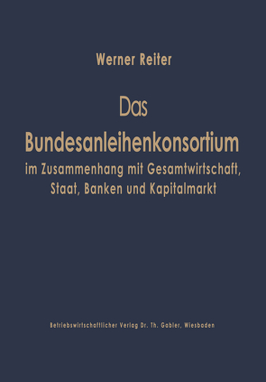 Das Bundesanleihekonsortium im Zusammenhang mit Gesamtwirtschaft, Staat, Banken und Kapitalmarkt von Reiter,  Werner