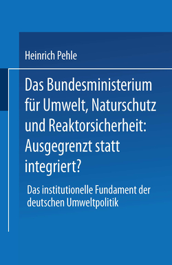 Das Bundesministerium für Umwelt, Naturschutz und Reaktorsicherheit: Ausgegrenzt statt integriert? von Pehle,  Heinrich