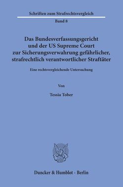 Das Bundesverfassungsgericht und der US Supreme Court zur Sicherungsverwahrung gefährlicher, strafrechtlich verantwortlicher Straftäter. von Tober,  Tessia