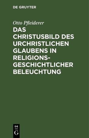 Das Christusbild des urchristlichen Glaubens in religionsgeschichtlicher Beleuchtung von Pfleiderer,  Otto