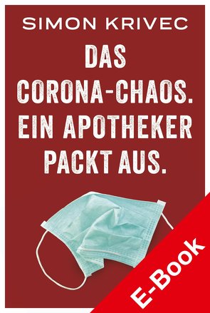 Das Corona-Chaos. Ein Apotheker packt aus. von Krivec,  Simon