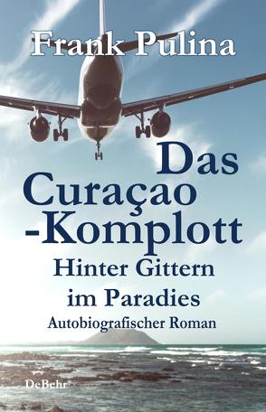 Das Curaçao-Komplott – Hinter Gittern im Paradies – Autobiografischer Roman von Pulina,  Frank