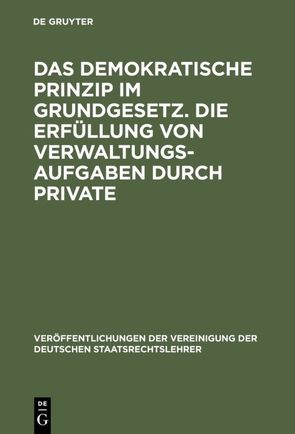 Das demokratische Prinzip im Grundgesetz. Die Erfüllung von Verwaltungsaufgaben durch Private von Gallwas,  Hans-Ullrich, Kriele,  Martin, Ossenbühl,  Fritz, Simson,  Werner von