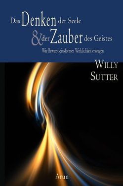 Das Denken der Seele & der Zauber des Geistes von Sutter,  Willy, Zumstein,  Carlo