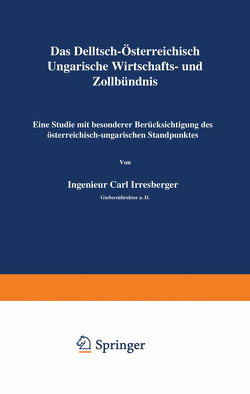 Das Deutsch-Österreichisch-Ungarische Wirtschafts- und Zollbündnis von Irresberger,  Carl