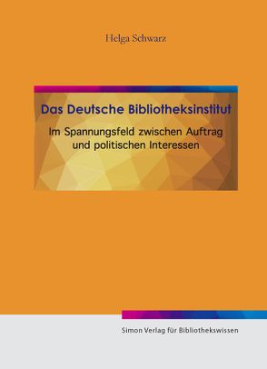 Das Deutsche Bibliotheksinstitut im Spannungsfeld von Auftrag und politischen Interesse von Schwarz,  Helga