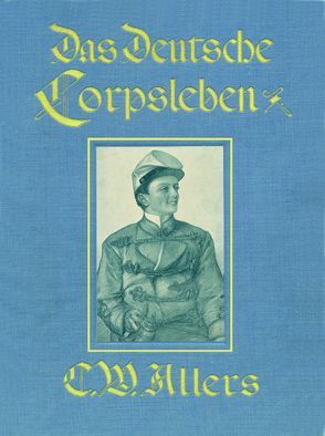 Das Deutsche Corpsleben von Christian Wilhelm Allers von Allers,  Christian Wilhelm, Koch,  Hans-Reinhard, Moldenhauer,  Franz