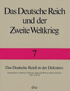 Das Deutsche Reich und der Zweite Weltkrieg Band 7 – Das Deutsche Reich in der Defensive von Boog,  Horst, Krebs,  Gerhard, Vogel,  Detlef, Zentrum für Militärgeschichte und