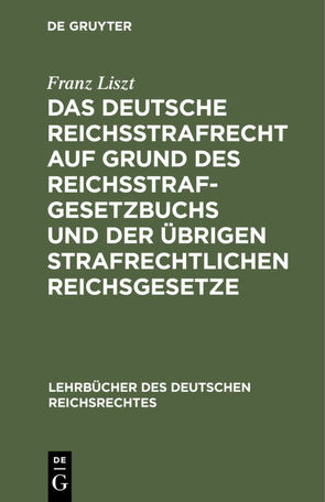 Das deutsche Reichsstrafrecht auf Grund des Reichsstrafgesetzbuchs und der übrigen strafrechtlichen Reichsgesetze von Liszt,  Franz