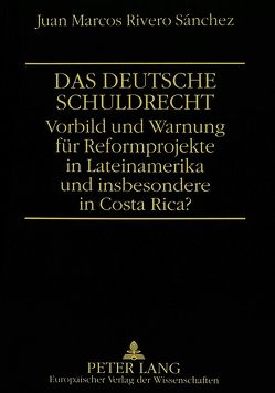 Das deutsche Schuldrecht. Vorbild oder Warnung für Reformprojekte in Lateinamerika und insbesondere in Costa Rica? von Rivero Sánchez,  Juan Marcos