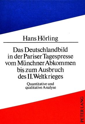 Das Deutschlandbild in der Pariser Tagespresse vom Münchner Abkommen bis zum Ausbruch des II. Weltkrieges von Hörling,  Hans