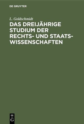 Das dreijährige Studium der Rechts- und Staats-Wissenschaften von Goldschmidt,  L.