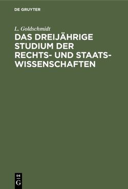 Das dreijährige Studium der Rechts- und Staats-Wissenschaften von Goldschmidt,  L.