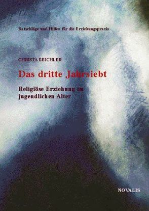 Das dritte Jahrsiebt – Religiöse Erziehung im jugendlichen Alter von Beichler,  Christa