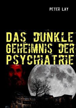 Das dunkle Geheimnis der Psychiatrie von Lay,  Peter