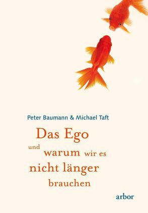 Das Ego und warum wir es nicht länger brauchen von Baumann,  Peter, Sadler,  Christine, Taft,  Michael