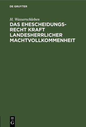 Das Ehescheidungsrecht kraft landesherrlicher Machtvollkommenheit von Wasserschleben,  H.