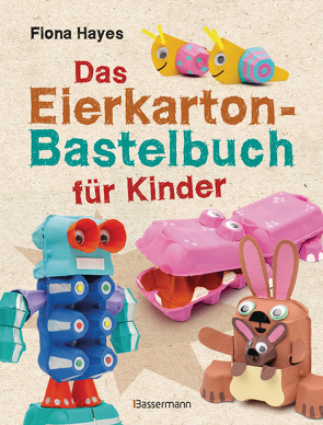 Das Eierkarton-Bastelbuch für Kinder. 51 lustige Projekte für Kinder ab 5 Jahren von Hayes,  Fiona