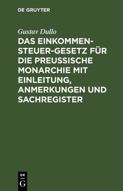 Das Einkommensteuer-Gesetz für die Preußische Monarchie mit Einleitung, Anmerkungen und Sachregister von Dullo,  Gustav