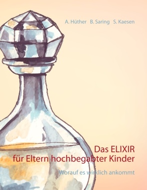 Das ELIXIR für Eltern hochbegabter Kinder von Hüther,  Andrea, Kaesen,  Sonja, Saring,  Barbara