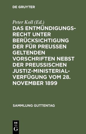 Das Entmündigungsrecht unter Berücksichtigung der für Preußen geltenden Vorschriften nebst der preußischen Justiz-Ministerial-Verfügung vom 28. November 1899 von Koll,  Peter