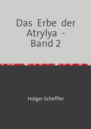 Das Erbe der Atrylya / Das Erbe der Atrylya – Band 2 von Scheffler,  Holger