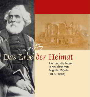 Das Erbe der Heimat – Trier und die Mosel in Ansichten von Auguste Migette (1802-1884) von Hofmann-Kastner,  Iris, Seewaldt,  Peter