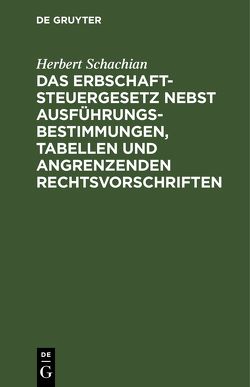 Das Erbschaftsteuergesetz nebst Ausführungsbestimmungen, Tabellen und angrenzenden Rechtsvorschriften von Schachian,  Herbert