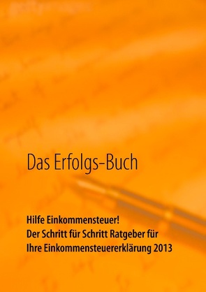 Das Erfolgs-Buch: Hilfe Einkommensteuer! Der Schritt für Schritt Ratgeber für Ihre Einkommensteuererklärung 2013 von Haindl,  Monika