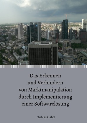 Das Erkennen und Verhindern von Marktmanipulation durch Implementierung einer Softwarelösung von Gäbel,  Tobias